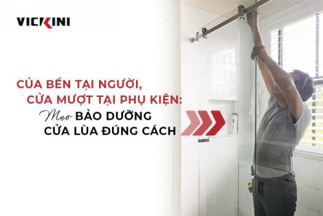 CỦA BỀN TẠI NGƯỜI, CỬA MƯỢT TẠI PHỤ KIỆN: MẸO BẢO DƯỠNG CỬA LÙA ĐÚNG CÁCH
