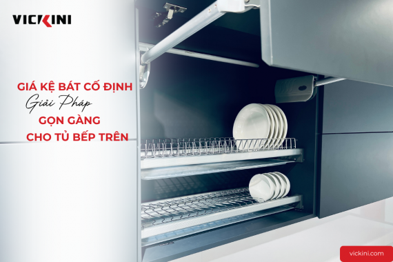 GIÁ KỆ BÁT CỐ ĐỊNH - GIẢI PHÁP GỌN GÀNG CHO TỦ BẾP TRÊN