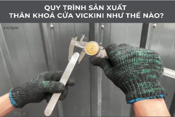 QUY TRÌNH SẢN XUẤT THÂN KHOÁ CỬA VICKINI NHƯ THẾ NÀO?