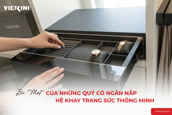 BÍ MẬT CỦA NHỮNG QUÝ CÔ NGĂN NẮP: HỆ KHAY TRANG SỨC THÔNG MINH
